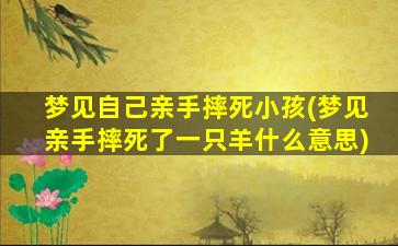 梦见自己亲手摔死小孩(梦见亲手摔死了一只羊什么意思)