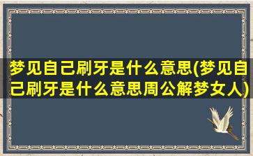 梦见自己刷牙是什么意思(梦见自己刷牙是什么意思周公解梦女人)