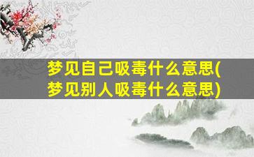 梦见自己吸毒什么意思(梦见别人吸毒什么意思)