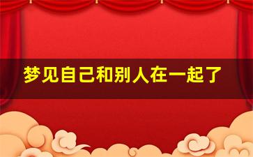 梦见自己和别人在一起了