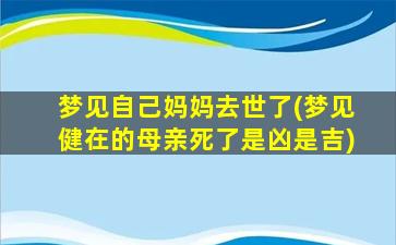 梦见自己妈妈去世了(梦见健在的母亲死了是凶是吉)