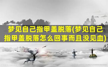 梦见自己指甲盖脱落(梦见自己指甲盖脱落怎么回事而且没见血)