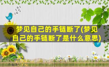 梦见自己的手链断了(梦见自己的手链断了是什么意思)