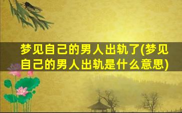 梦见自己的男人出轨了(梦见自己的男人出轨是什么意思)