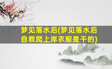 梦见落水后(梦见落水后自救爬上岸衣服是干的)