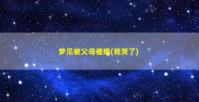 梦见被父母催婚(我哭了)