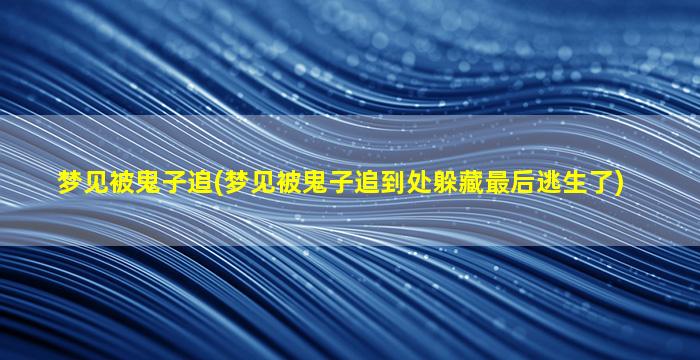 梦见被鬼子追(梦见被鬼子追到处躲藏最后逃生了)