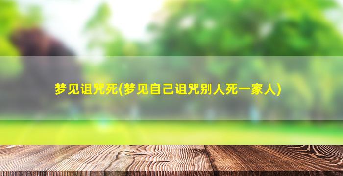 梦见诅咒死(梦见自己诅咒别人死一家人)