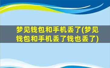 梦见钱包和手机丢了(梦见钱包和手机丢了钱也丢了)