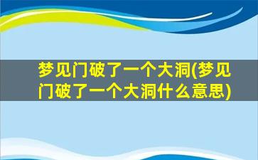 梦见门破了一个大洞(梦见门破了一个大洞什么意思)