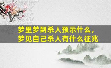 梦里梦到杀人预示什么，梦见自己杀人有什么征兆