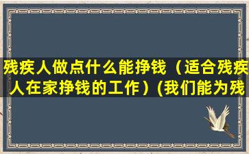 残疾人做点什么能挣钱（适合残疾人在家挣钱的工作）(我们能为残疾人做点什么)