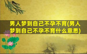 男人梦到自己不孕不育(男人梦到自己不孕不育什么意思)