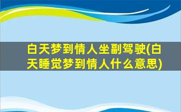 白天梦到情人坐副驾驶(白天睡觉梦到情人什么意思)