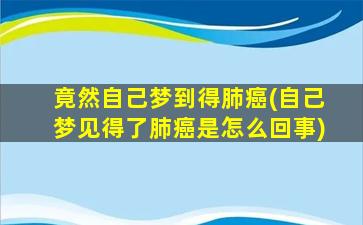 竟然自己梦到得肺癌(自己梦见得了肺癌是怎么回事)