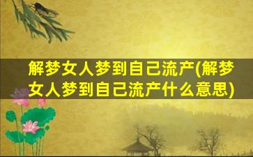 解梦女人梦到自己流产(解梦女人梦到自己流产什么意思)