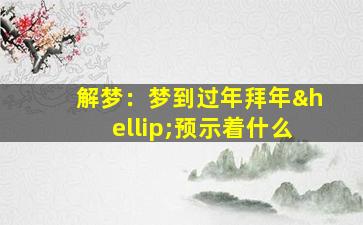 解梦：梦到过年拜年…预示着什么