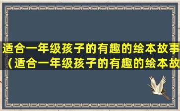 适合一年级孩子的有趣的绘本故事（适合一年级孩子的有趣的绘本故事）(适合一年级孩子的阅读书)