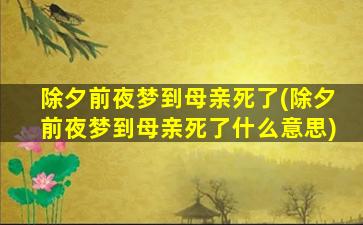 除夕前夜梦到母亲死了(除夕前夜梦到母亲死了什么意思)