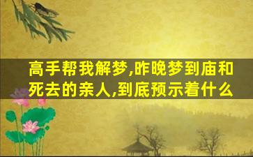 高手帮我解梦,昨晚梦到庙和死去的亲人,到底预示着什么